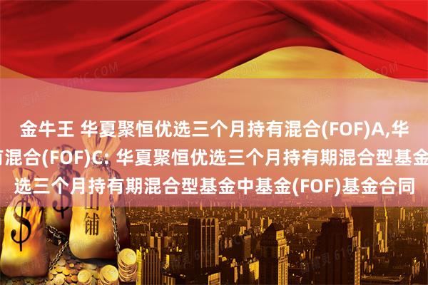 金牛王 华夏聚恒优选三个月持有混合(FOF)A,华夏聚恒优选三个月持有混合(FOF)C: 华夏聚恒优选三个月持有期混合型基金中基金(FOF)基金合同