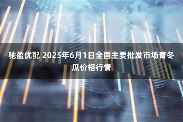 驰盈优配 2025年6月1日全国主要批发市场青冬瓜价格行情