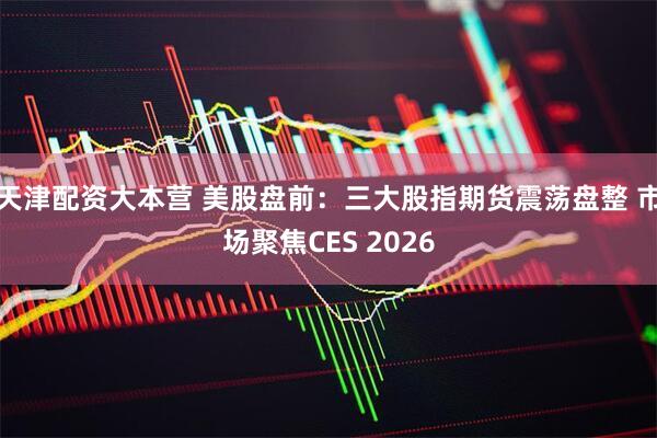 天津配资大本营 美股盘前:三大股指期货震荡盘整 市场聚焦CES 2026