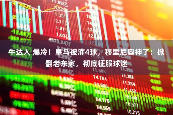 牛达人 爆冷！皇马被灌4球，穆里尼奥神了：掀翻老东家，彻底征服球迷