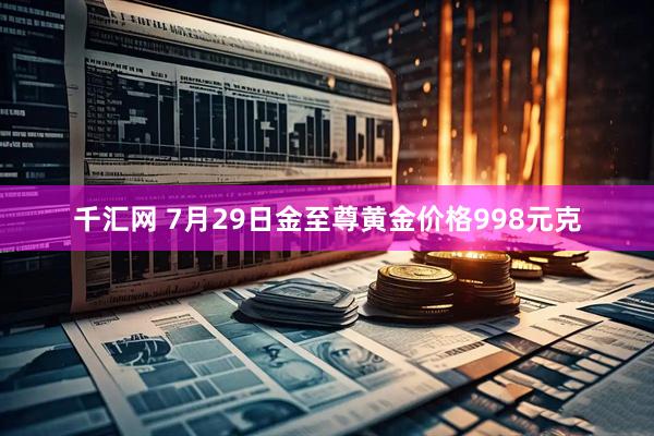 千汇网 7月29日金至尊黄金价格998元克