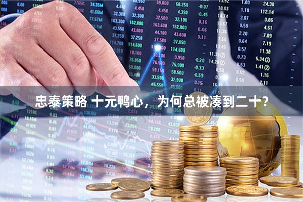 忠泰策略 十元鸭心，为何总被凑到二十？